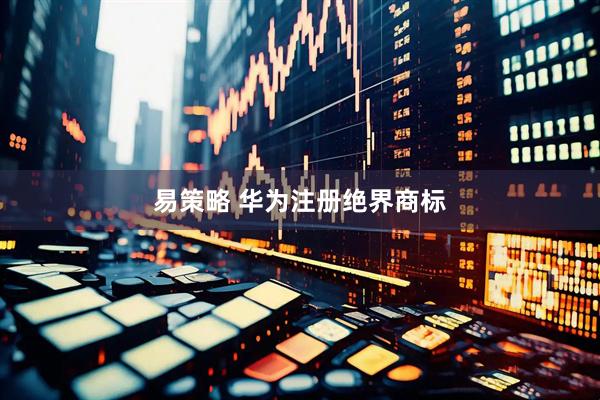 易策略 华为注册绝界商标