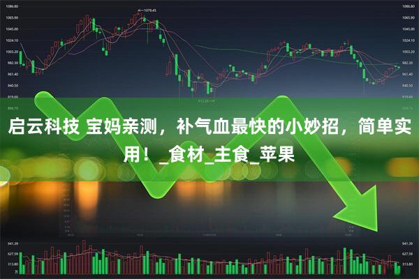 启云科技 宝妈亲测，补气血最快的小妙招，简单实用！_食材_主食_苹果