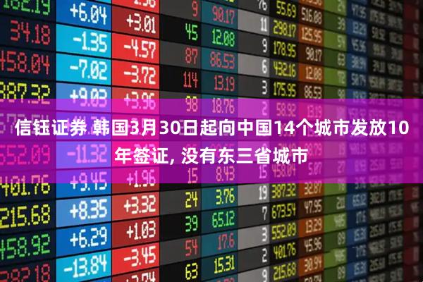信钰证券 韩国3月30日起向中国14个城市发放10年签证, 没有东三省城市