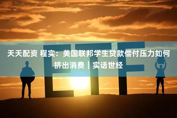 天天配资 程实：美国联邦学生贷款偿付压力如何挤出消费︱实话世经