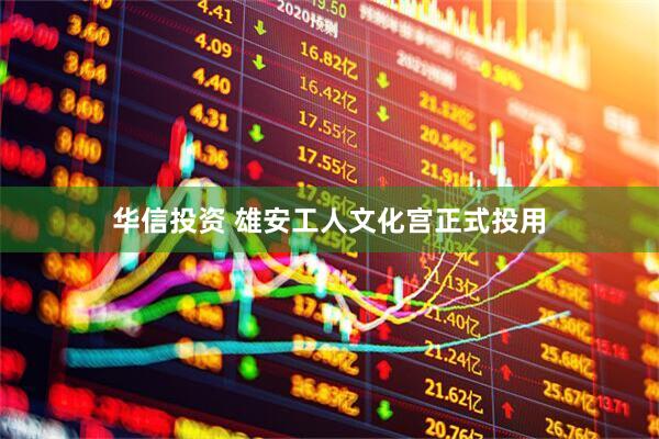华信投资 雄安工人文化宫正式投用