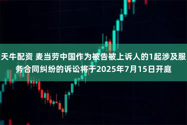 天牛配资 麦当劳中国作为被告被上诉人的1起涉及服务合同纠纷的诉讼将于2025年7月15日开庭
