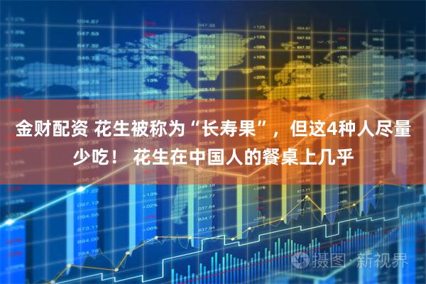 金财配资 花生被称为“长寿果”，但这4种人尽量少吃！ 花生在中国人的餐桌上几乎